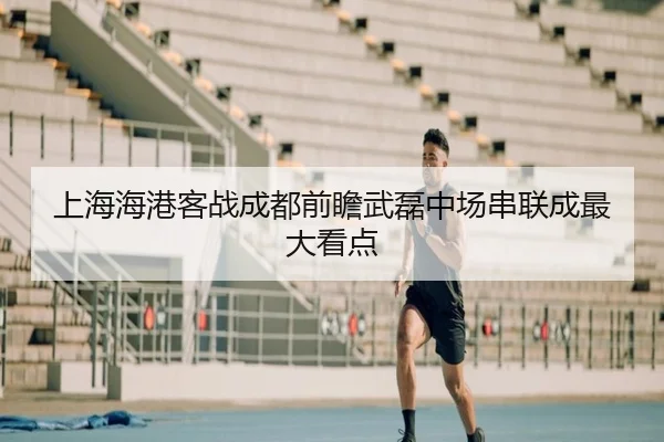 上海海港客战成都前瞻武磊中场串联成最大看点 | BAJIE SPORTS