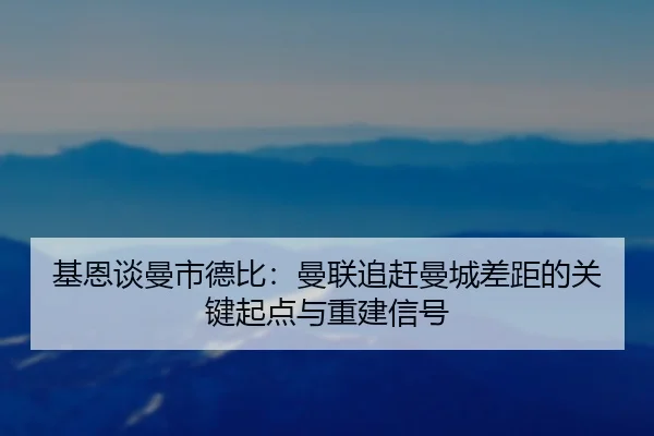 基恩谈曼市德比：曼联追赶曼城差距的关键起点与重建信号 | BAJIE SPORTS