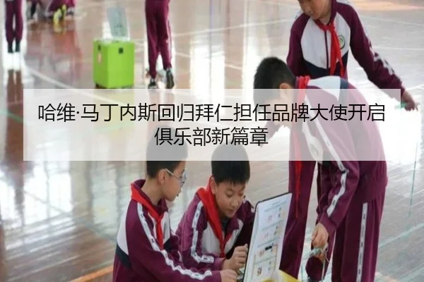 哈维·马丁内斯回归拜仁担任品牌大使开启俱乐部新篇章 | BAJIE SPORTS