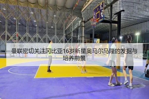 曼联密切关注冈比亚16岁新星奥马尔马隆的发掘与培养前景 | BAJIE SPORTS